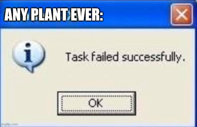 Task failed successfully | ANY PLANT EVER: | image tagged in task failed successfully | made w/ Imgflip meme maker