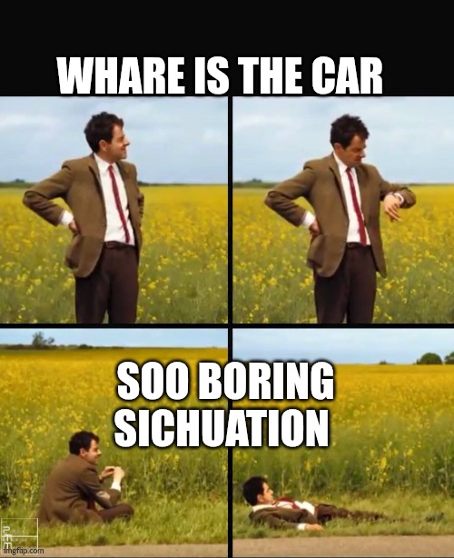 Mr bean waiting | WHARE IS THE CAR; SOO BORING SICHUATION | image tagged in mr bean waiting | made w/ Imgflip meme maker