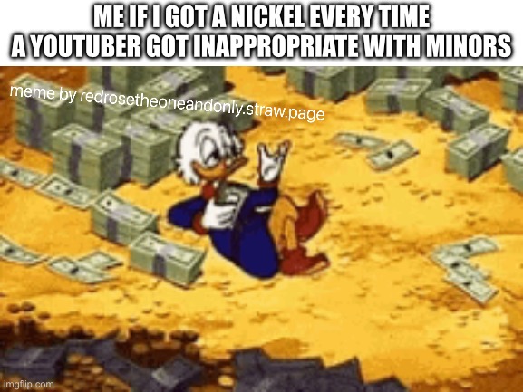 Me If I Got A Nickel Every Time A YouTuber Got Inappropriate With Minors | ME IF I GOT A NICKEL EVERY TIME A YOUTUBER GOT INAPPROPRIATE WITH MINORS | image tagged in ducktales,youtube | made w/ Imgflip meme maker