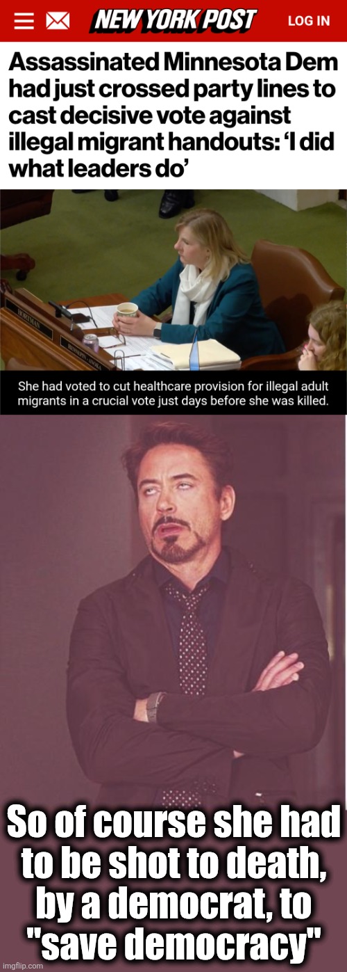 democrats "saving democracy" | So of course she had
to be shot to death,
by a democrat, to
"save democracy" | image tagged in memes,face you make robert downey jr,melissa hortman,democrats,saving democracy,minnesota | made w/ Imgflip meme maker