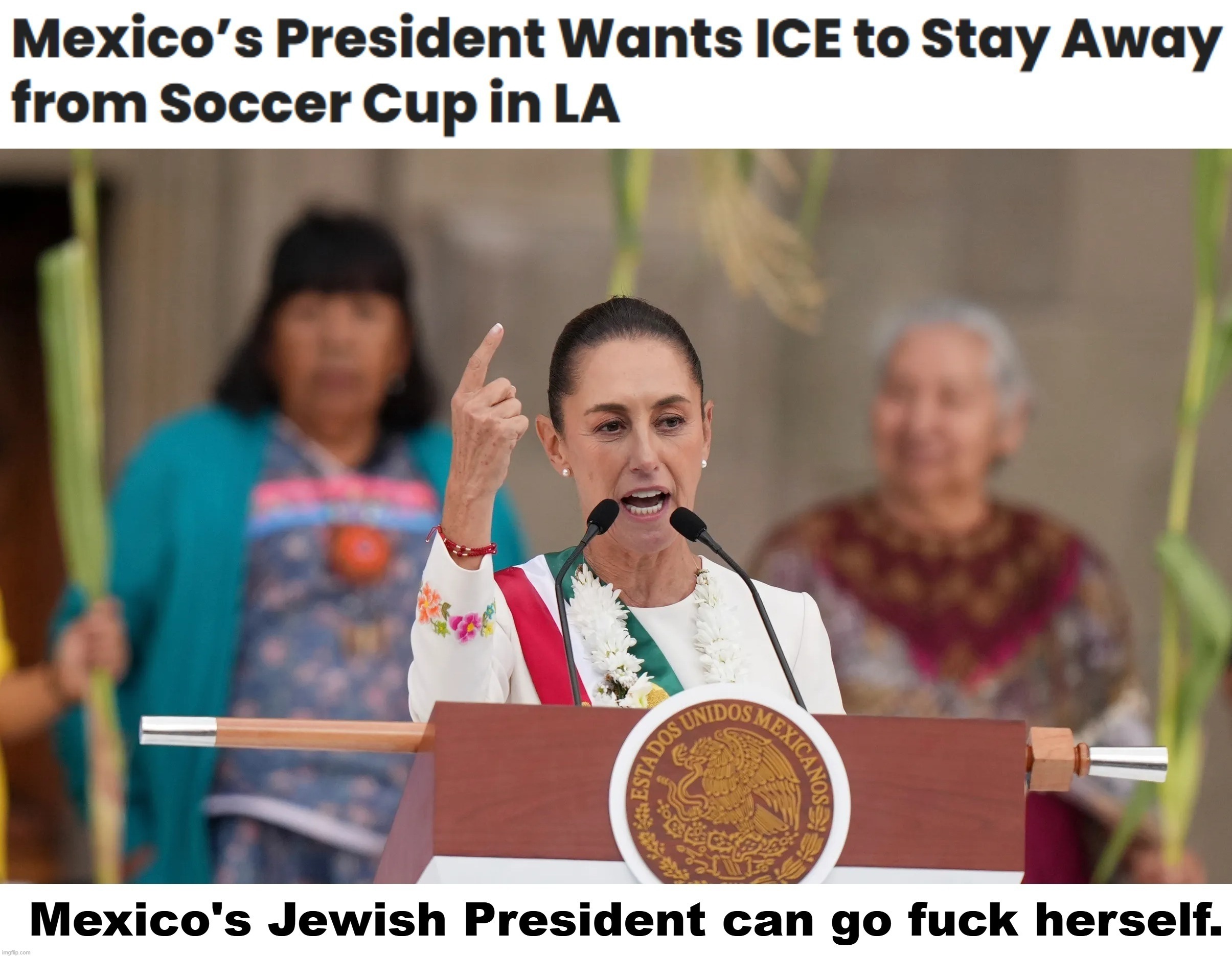 Mexico's Communist Ashkenazi Jewish President can go fuck herself. | image tagged in mexican president,ashkenazi jew,jewish,mexican word of the day,unsee juice,crush the commies | made w/ Imgflip meme maker