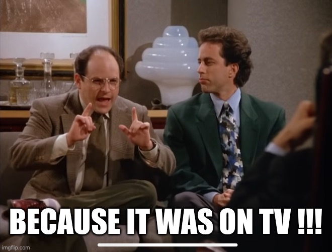 BECAUSE IT WAS ON TV !!! | made w/ Imgflip meme maker
