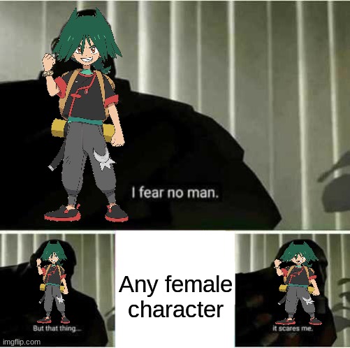 Uruto's fear | Any female character | image tagged in i fear no man,memes,funny,pokemon,anime | made w/ Imgflip meme maker