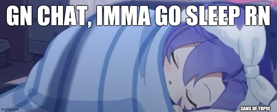 GN - epsical (note: IT'S THE INVISIBLE SANS OF TOPIC!!11!!111!!) | GN CHAT, IMMA GO SLEEP RN; SANS OF TOPIC | image tagged in yuuka sleeping | made w/ Imgflip meme maker