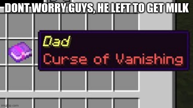 Dad, curse of vanishing | DONT WORRY GUYS, HE LEFT TO GET MILK | image tagged in dad curse of vanishing | made w/ Imgflip meme maker