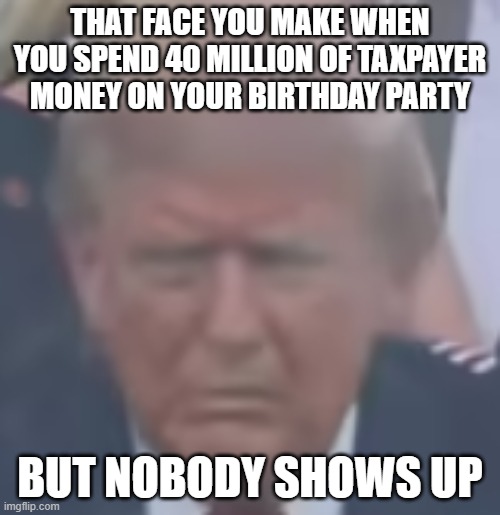 THIS IS THE MILITARY INDUSTRIAL COMPLEX THAT EISENHOWER WARNED OF, MILITARY GETTING SPONSORED | THAT FACE YOU MAKE WHEN YOU SPEND 40 MILLION OF TAXPAYER MONEY ON YOUR BIRTHDAY PARTY; BUT NOBODY SHOWS UP | image tagged in trump called soldiers suckers and losers | made w/ Imgflip meme maker