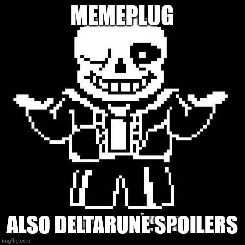 Pluh | MEMEPLUG; ALSO DELTARUNE SPOILERS | image tagged in sans undertale | made w/ Imgflip meme maker