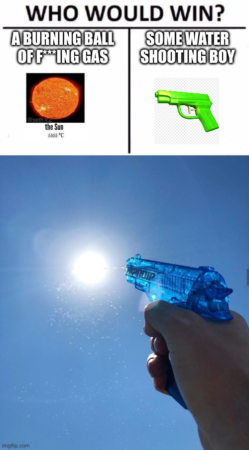 A BURNING BALL OF F***ING GAS SOME WATER SHOOTING BOY | image tagged in memes,who would win,water gun sun | made w/ Imgflip meme maker