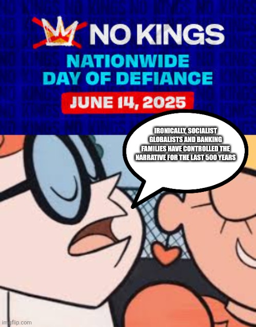 IRONICALLY, SOCIALIST GLOBALISTS AND BANKING FAMILIES HAVE CONTROLLED THE NARRATIVE FOR THE LAST 500 YEARS | image tagged in whisper in my ear | made w/ Imgflip meme maker