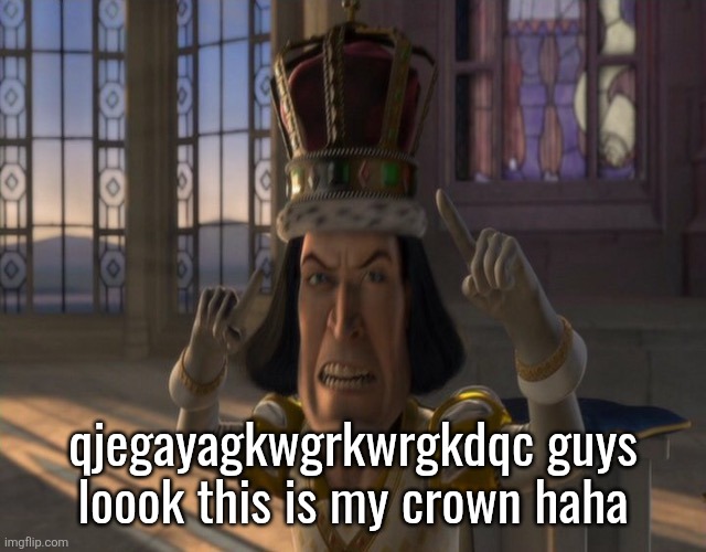Lord Farquaad | qjegayagkwgrkwrgkdqc guys loook this is my crown haha | image tagged in lord farquaad | made w/ Imgflip meme maker