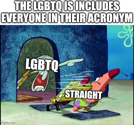 They are inclusive | THE LGBTQ IS INCLUDES EVERYONE IN THEIR ACRONYM; LGBTQ; STRAIGHT | image tagged in get out of my house,woke,lgbtq,straight | made w/ Imgflip meme maker