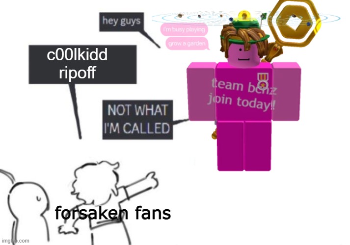 attention, this is not a repost. | c00lkidd ripoff; forsaken fans | image tagged in hey guys - not what i'm called | made w/ Imgflip meme maker
