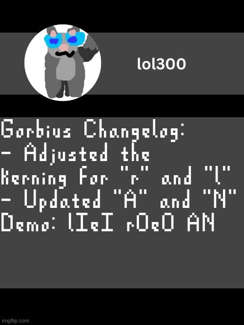 lol300 announcement template but straight to the point | Gorbius Changelog:
- Adjusted the kerning for "r" and "l"
- Updated "A" and "N"
Demo: lIeI rOeO AN | image tagged in lol300 announcement template but straight to the point | made w/ Imgflip meme maker
