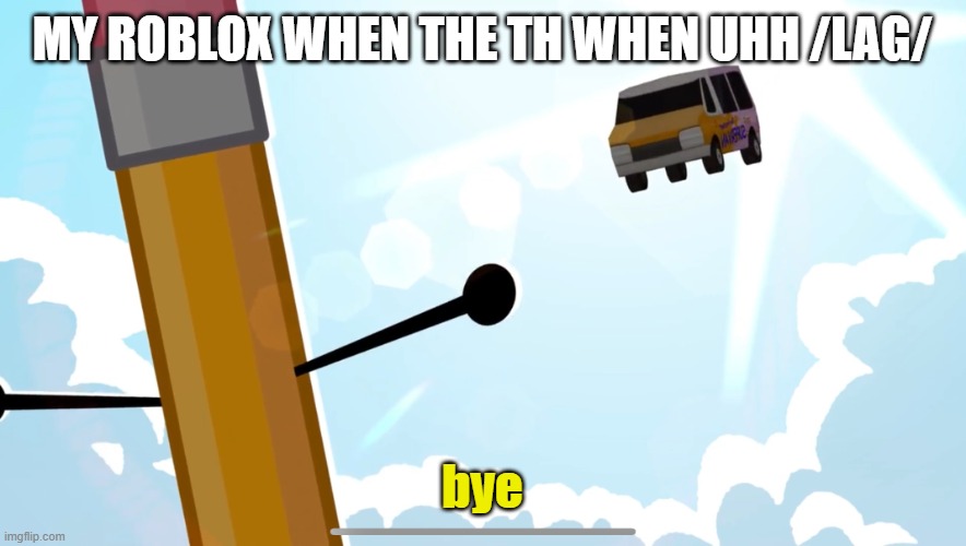 yes i play rolbox | MY ROBLOX WHEN THE TH WHEN UHH /LAG/; bye | image tagged in might as well accept my fate | made w/ Imgflip meme maker