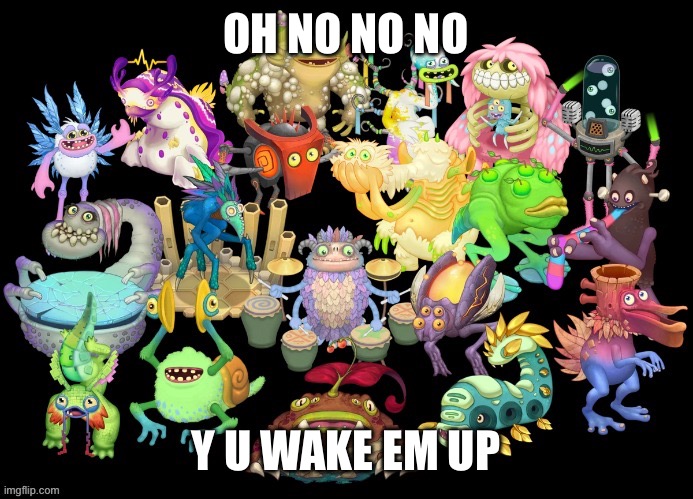 Help me omg | OH NO NO NO; Y U WAKE EM UP | image tagged in the wublins,why,did you mean | made w/ Imgflip meme maker