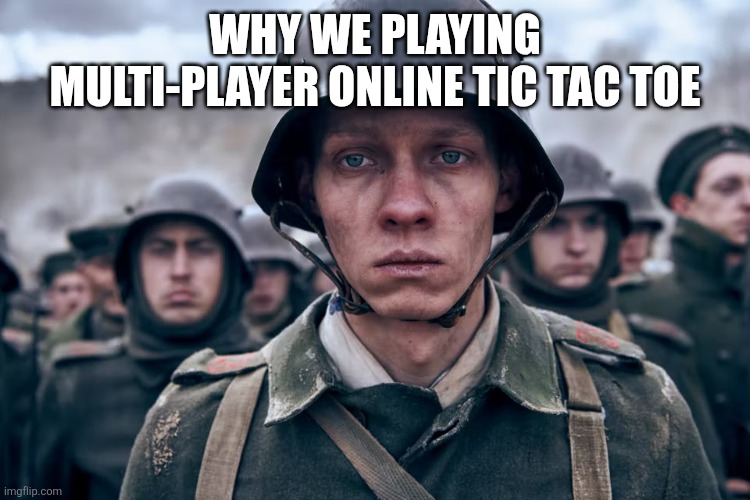 Depressed soldier | WHY WE PLAYING MULTI-PLAYER ONLINE TIC TAC TOE | image tagged in depressed soldier | made w/ Imgflip meme maker