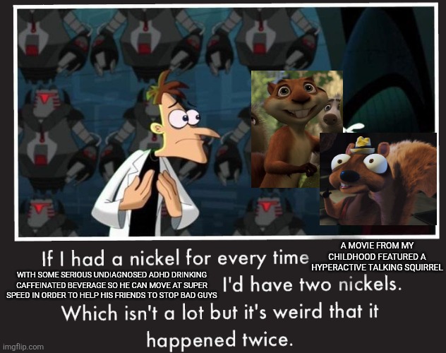 Doof If I had a Nickel | A MOVIE FROM MY CHILDHOOD FEATURED A HYPERACTIVE TALKING SQUIRREL; WITH SOME SERIOUS UNDIAGNOSED ADHD DRINKING CAFFEINATED BEVERAGE SO HE CAN MOVE AT SUPER SPEED IN ORDER TO HELP HIS FRIENDS TO STOP BAD GUYS | image tagged in doof if i had a nickel | made w/ Imgflip meme maker