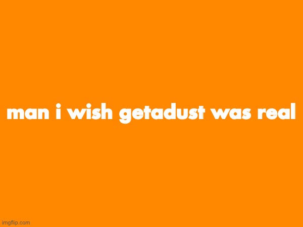man i wish getadust was real | made w/ Imgflip meme maker
