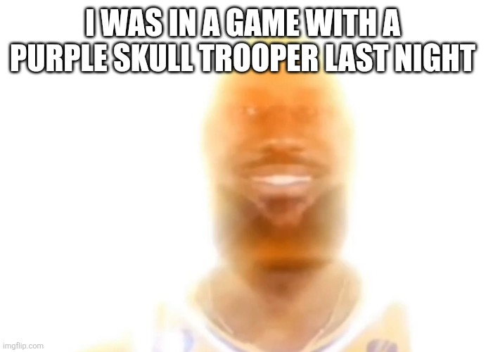 The bronze age | I WAS IN A GAME WITH A PURPLE SKULL TROOPER LAST NIGHT | image tagged in the bronze age | made w/ Imgflip meme maker