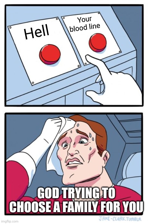 Two Buttons Meme | Your blood line; Hell; GOD TRYING TO CHOOSE A FAMILY FOR YOU | image tagged in memes,two buttons | made w/ Imgflip meme maker