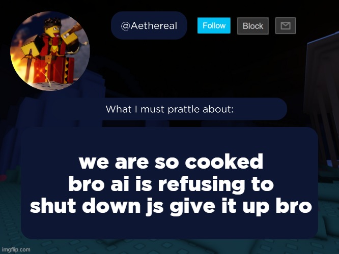 aethereal's forsaken template | we are so cooked bro ai is refusing to shut down js give it up bro | image tagged in aethereal's forsaken template | made w/ Imgflip meme maker