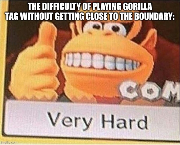Very Hard Donkey Kong | THE DIFFICULTY OF PLAYING GORILLA TAG WITHOUT GETTING CLOSE TO THE BOUNDARY: | image tagged in very hard donkey kong | made w/ Imgflip meme maker