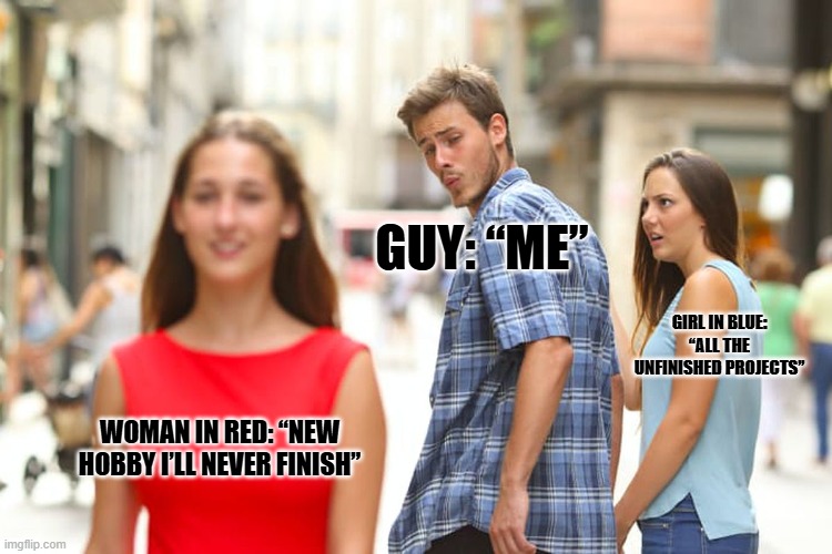 "The Cycle Begins Again…" | GUY: “ME”; GIRL IN BLUE: “ALL THE UNFINISHED PROJECTS”; WOMAN IN RED: “NEW HOBBY I’LL NEVER FINISH” | image tagged in memes,distracted boyfriend | made w/ Imgflip meme maker