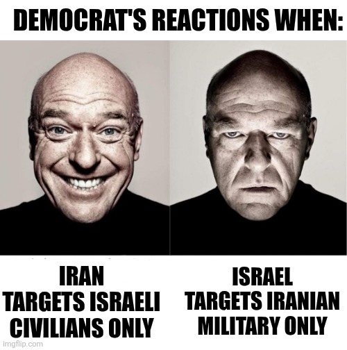 Is there ANY issue where Democrats refuse to associate with the wrong side? | DEMOCRAT'S REACTIONS WHEN:; IRAN TARGETS ISRAELI CIVILIANS ONLY; ISRAEL TARGETS IRANIAN MILITARY ONLY | image tagged in breaking bad smile frown,israel,iran,liberal hypocrisy,stupid people,crying democrats | made w/ Imgflip meme maker