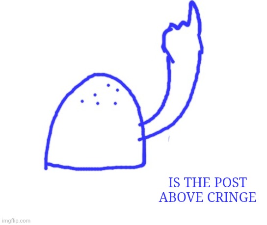 Blepie the post above | IS THE POST ABOVE CRINGE | image tagged in blepie the post above | made w/ Imgflip meme maker