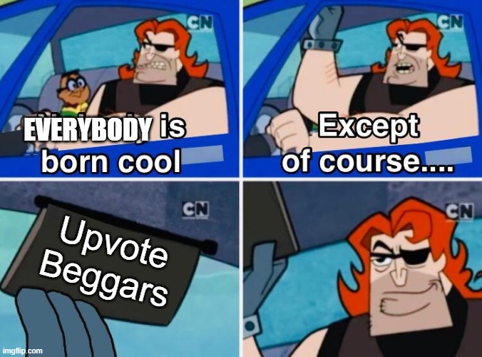 Nobody is born cool | EVERYBODY; Upvote Beggars | image tagged in nobody is born cool | made w/ Imgflip meme maker