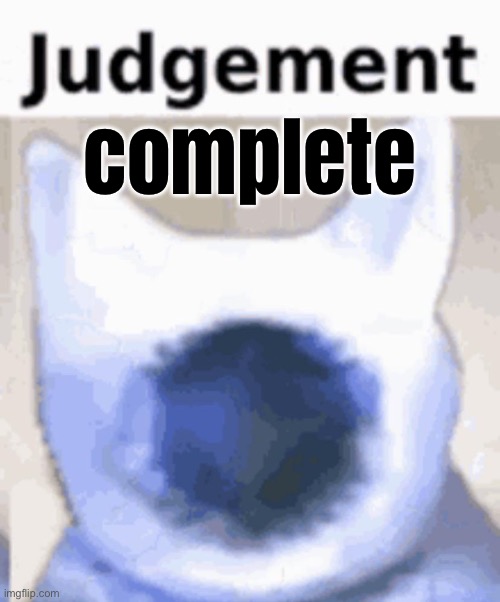Judgement from last nights here me outs is complete | complete | made w/ Imgflip meme maker