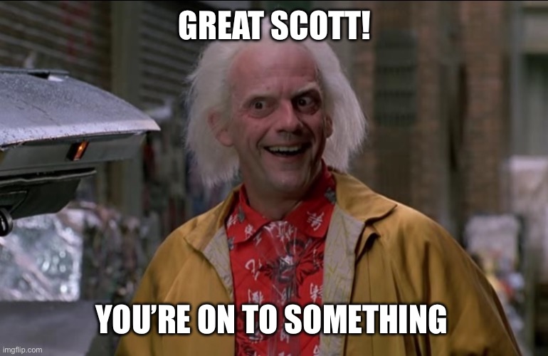 Doc Brown | GREAT SCOTT! YOU’RE ON TO SOMETHING | image tagged in doc brown | made w/ Imgflip meme maker