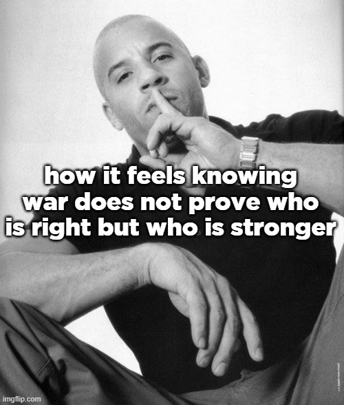 A real man never speaks ill of | how it feels knowing war does not prove who is right but who is stronger | made w/ Imgflip meme maker
