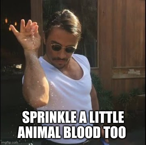 salt bae | SPRINKLE A LITTLE ANIMAL BLOOD TOO | image tagged in salt bae | made w/ Imgflip meme maker