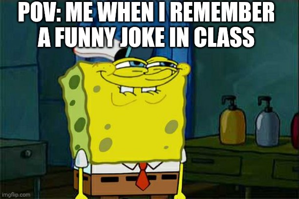 Don't You Squidward | POV: ME WHEN I REMEMBER A FUNNY JOKE IN CLASS | image tagged in memes,don't you squidward | made w/ Imgflip meme maker