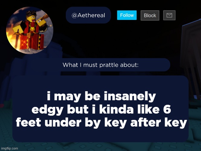 aethereal's forsaken template | i may be insanely edgy but i kinda like 6 feet under by key after key | image tagged in aethereal's forsaken template | made w/ Imgflip meme maker