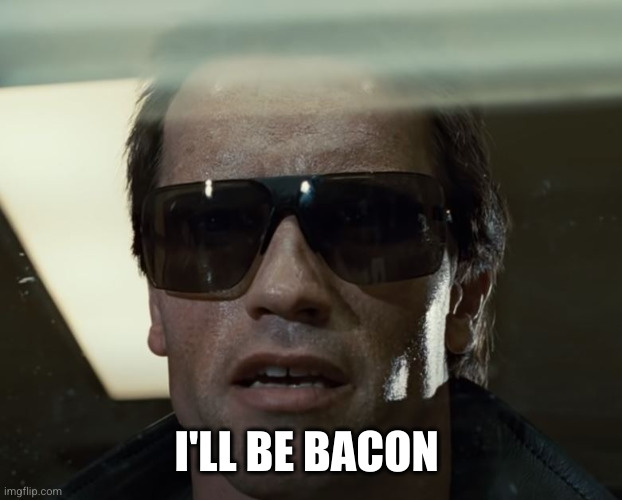 I'll Be Back | I'LL BE BACON | image tagged in i'll be back | made w/ Imgflip meme maker
