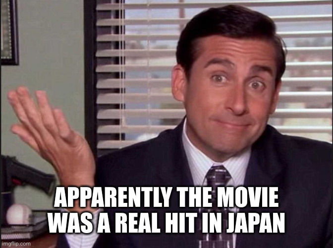Michael Scott | APPARENTLY THE MOVIE WAS A REAL HIT IN JAPAN | image tagged in michael scott | made w/ Imgflip meme maker