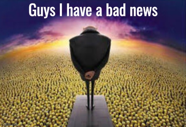 News in comments | image tagged in guys i have a bad news | made w/ Imgflip meme maker