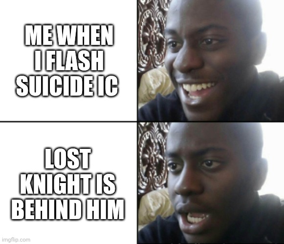 Happy / Shock | ME WHEN I FLASH SUICIDE IC; LOST KNIGHT IS BEHIND HIM | image tagged in happy / shock | made w/ Imgflip meme maker