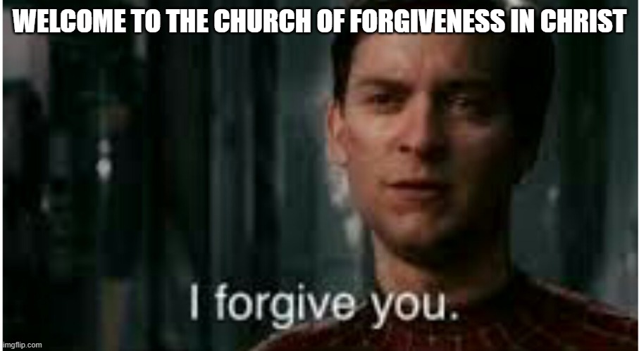 I forgive you | WELCOME TO THE CHURCH OF FORGIVENESS IN CHRIST | image tagged in i forgive you | made w/ Imgflip meme maker