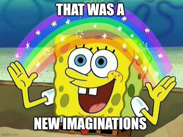 spongebob rainbow | THAT WAS A; NEW IMAGINATIONS | image tagged in spongebob rainbow | made w/ Imgflip meme maker