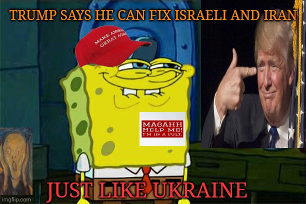 You can always blame Biden. | TRUMP SAYS HE CAN FIX ISRAELI AND IRAN; JUST LIKE UKRAINE | image tagged in memes,trump,maga,israel,iran,spongebob | made w/ Imgflip meme maker