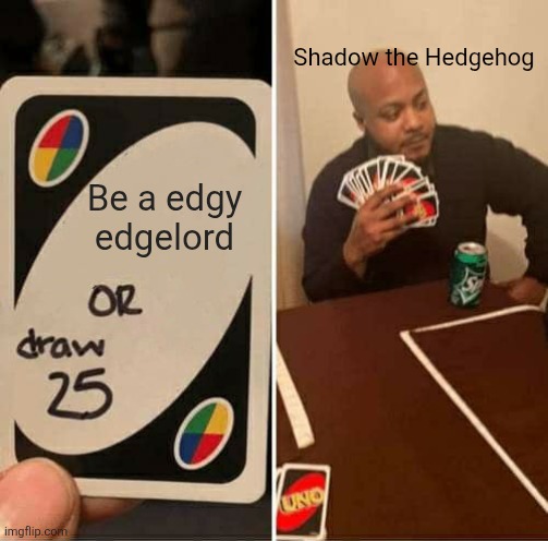 Shadow the hedgehog be like | Shadow the Hedgehog; Be a edgy edgelord | image tagged in memes,uno draw 25 cards | made w/ Imgflip meme maker