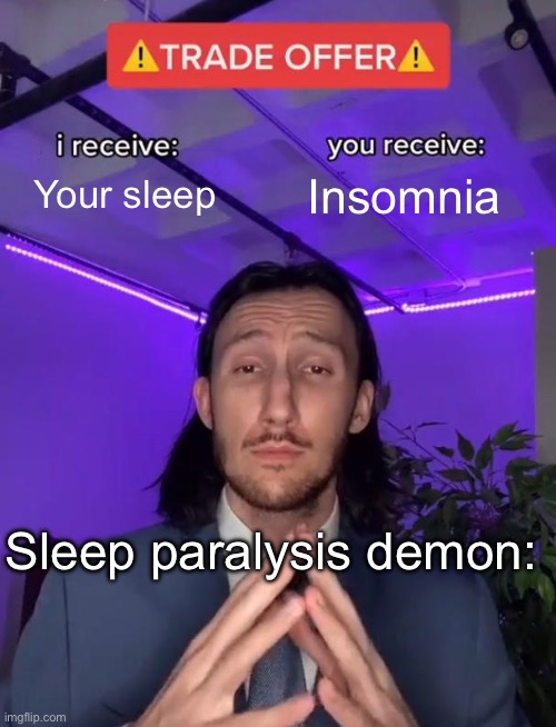 Trade Offer | Your sleep; Insomnia; Sleep paralysis demon: | image tagged in trade offer | made w/ Imgflip meme maker