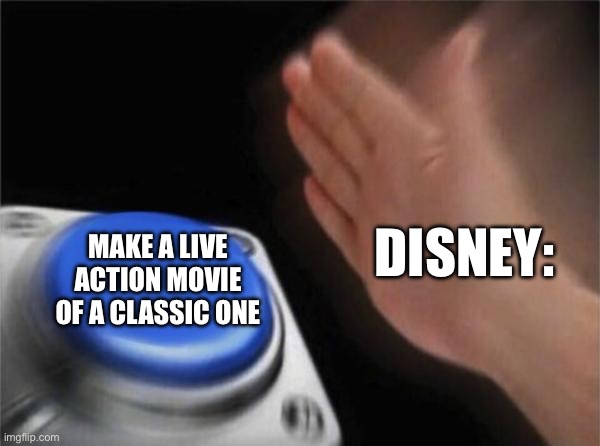 Blank Nut Button | DISNEY:; MAKE A LIVE ACTION MOVIE OF A CLASSIC ONE | image tagged in memes,blank nut button | made w/ Imgflip meme maker