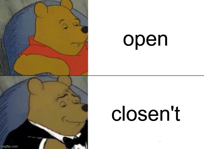 "Yo let's go in the door's closen't" | open; closen't | image tagged in memes,tuxedo winnie the pooh,funny,open door,oh wow are you actually reading these tags,closed | made w/ Imgflip meme maker