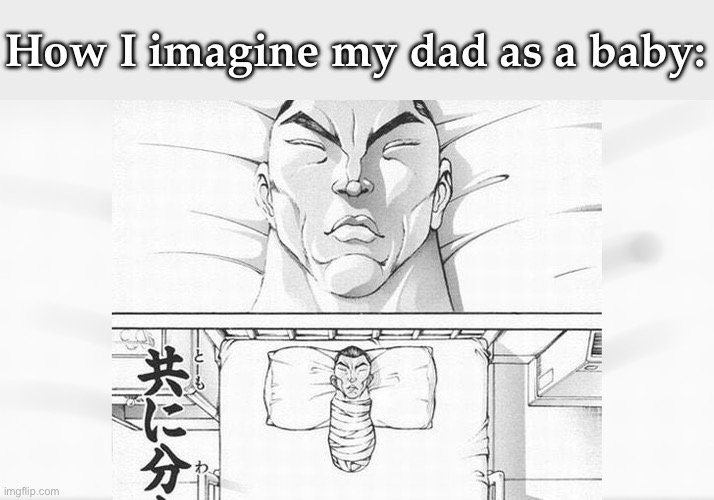 Truth | How I imagine my dad as a baby: | image tagged in baki hospital,baki | made w/ Imgflip meme maker