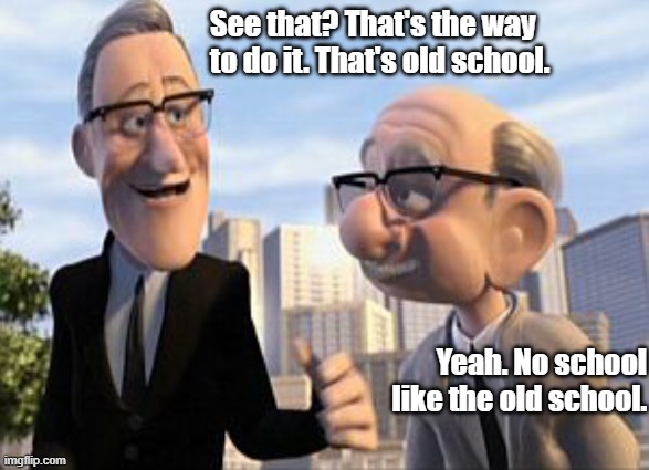 Old School | See that? That's the way to do it. That's old school. Yeah. No school like the old school. | image tagged in old school | made w/ Imgflip meme maker