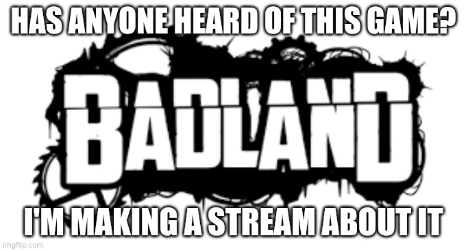 Badland | HAS ANYONE HEARD OF THIS GAME? I'M MAKING A STREAM ABOUT IT | image tagged in badlands the mobile game logo | made w/ Imgflip meme maker
